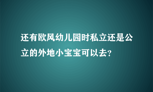 还有欧风幼儿园时私立还是公立的外地小宝宝可以去？