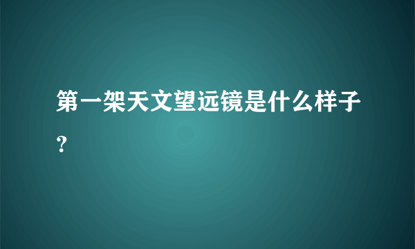 第一架天文望远镜是什么样子？