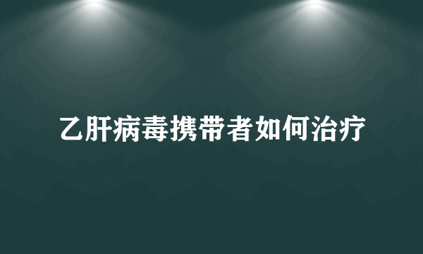 乙肝病毒携带者如何治疗