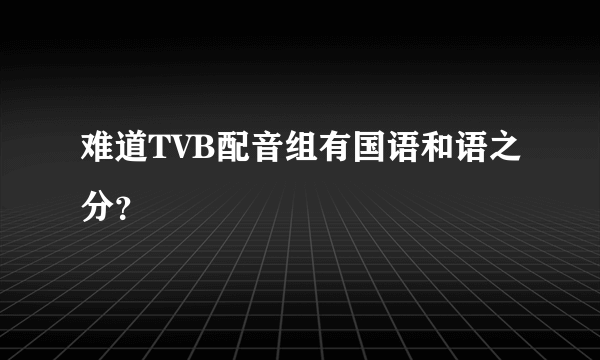 难道TVB配音组有国语和语之分？