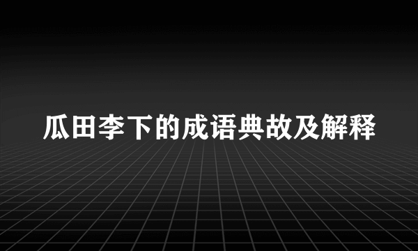 瓜田李下的成语典故及解释