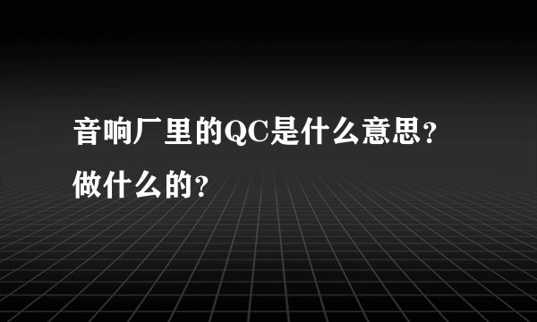 音响厂里的QC是什么意思？做什么的？