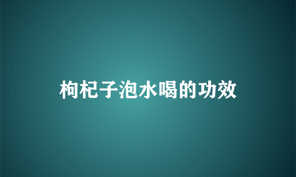 枸杞子泡水喝的功效