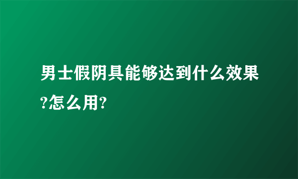 男士假阴具能够达到什么效果?怎么用?