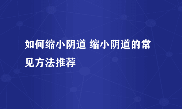 如何缩小阴道 缩小阴道的常见方法推荐