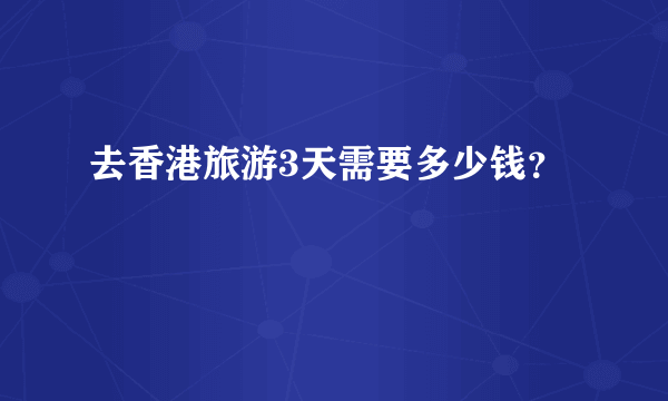 去香港旅游3天需要多少钱？