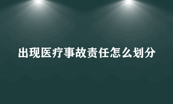 出现医疗事故责任怎么划分