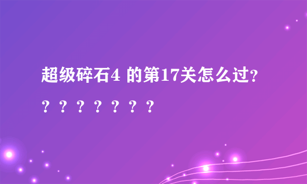 超级碎石4 的第17关怎么过？？？？？？？？