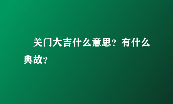 ﻿关门大吉什么意思？有什么典故？