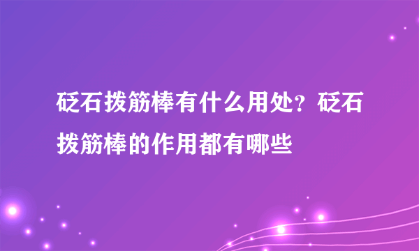 砭石拨筋棒有什么用处？砭石拨筋棒的作用都有哪些