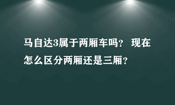 马自达3属于两厢车吗？ 现在怎么区分两厢还是三厢？