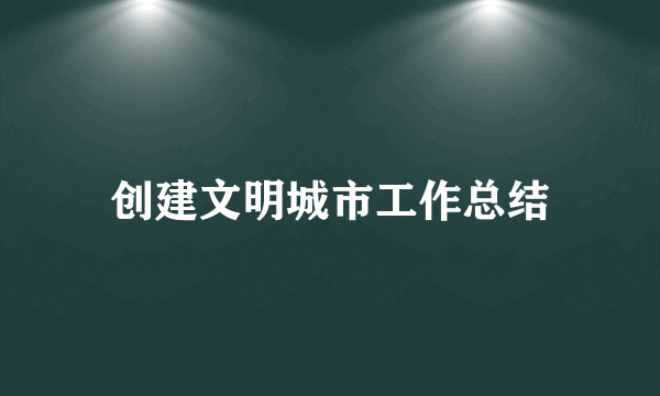 创建文明城市工作总结