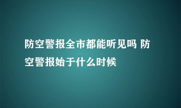 防空警报全市都能听见吗 防空警报始于什么时候