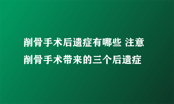 削骨手术后遗症有哪些 注意削骨手术带来的三个后遗症