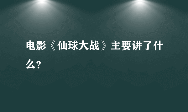 电影《仙球大战》主要讲了什么？