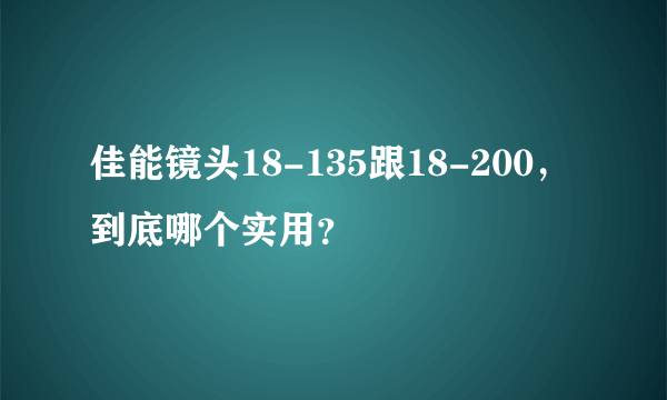 佳能镜头18-135跟18-200，到底哪个实用？