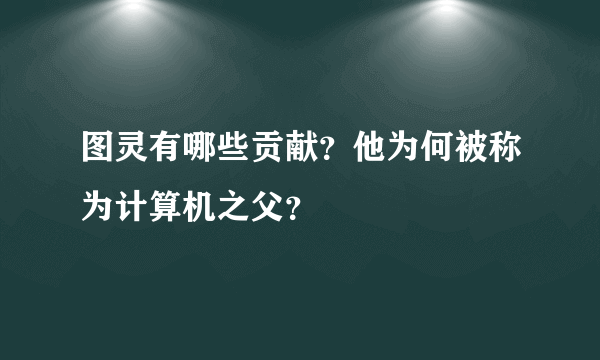 图灵有哪些贡献？他为何被称为计算机之父？