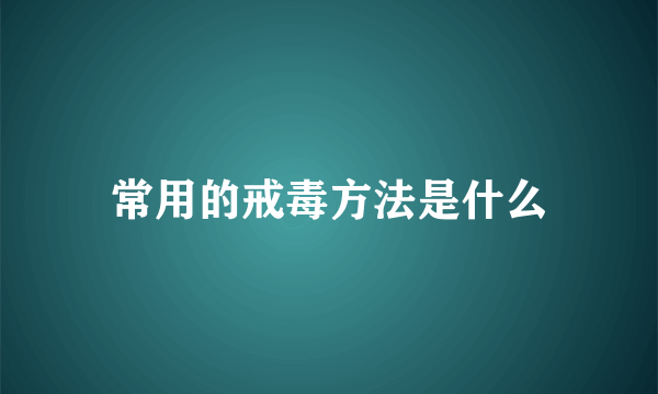 常用的戒毒方法是什么