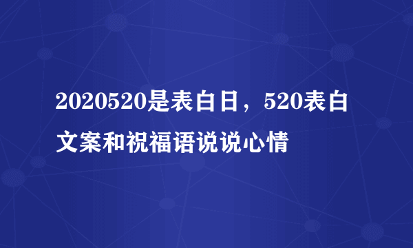 2020520是表白日，520表白文案和祝福语说说心情