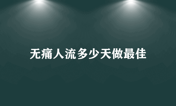 无痛人流多少天做最佳