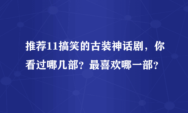 推荐11搞笑的古装神话剧，你看过哪几部？最喜欢哪一部？