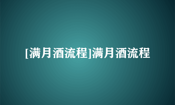 [满月酒流程]满月酒流程