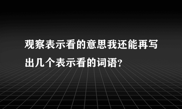 观察表示看的意思我还能再写出几个表示看的词语？