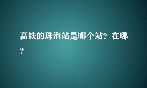 高铁的珠海站是哪个站？在哪？