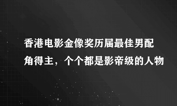 香港电影金像奖历届最佳男配角得主，个个都是影帝级的人物