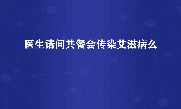 医生请问共餐会传染艾滋病么