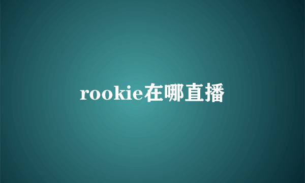 rookie在哪直播