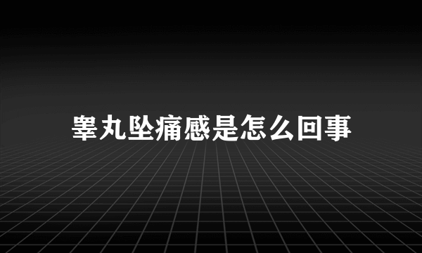 睾丸坠痛感是怎么回事