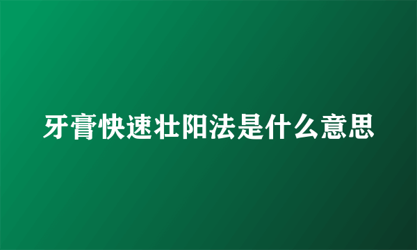 牙膏快速壮阳法是什么意思