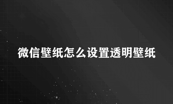 微信壁纸怎么设置透明壁纸