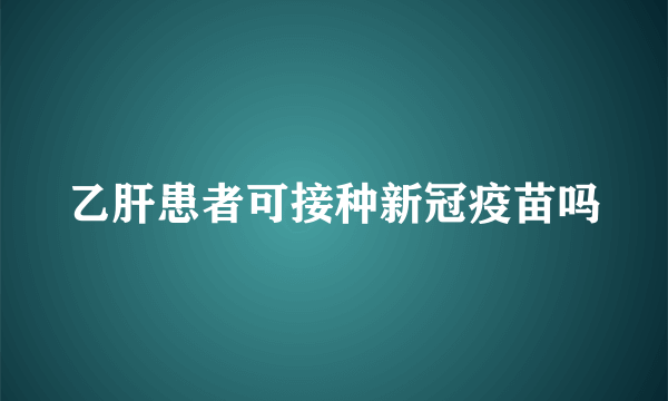 乙肝患者可接种新冠疫苗吗