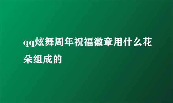 qq炫舞周年祝福徽章用什么花朵组成的