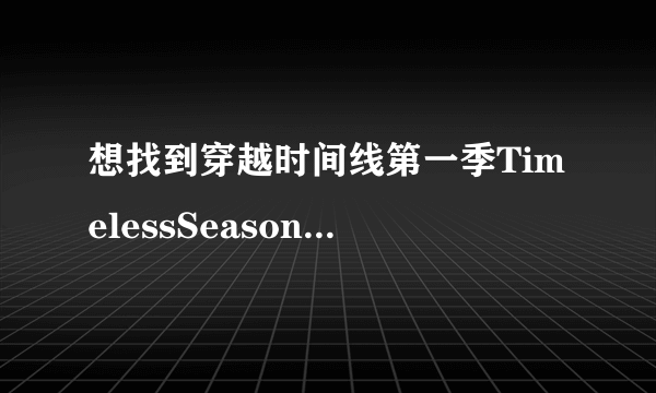 想找到穿越时间线第一季TimelessSeason1(2016)尼尔·马歇尔导演的高清百度云资源