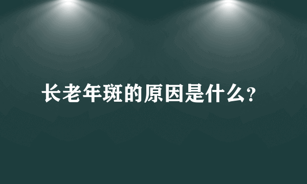 长老年斑的原因是什么？