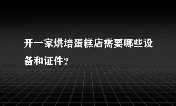 开一家烘培蛋糕店需要哪些设备和证件？