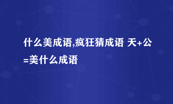 什么美成语,疯狂猜成语 天+公=美什么成语