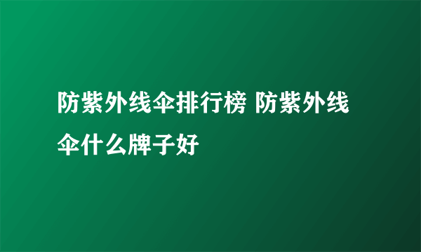 防紫外线伞排行榜 防紫外线伞什么牌子好