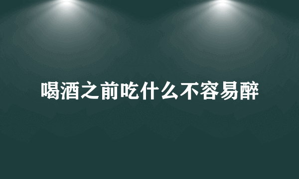 喝酒之前吃什么不容易醉