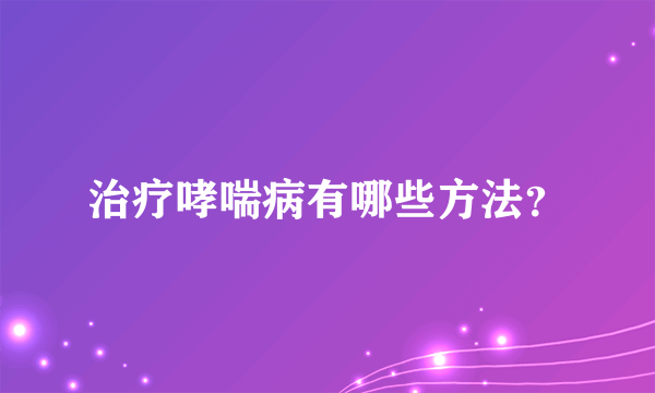 治疗哮喘病有哪些方法？