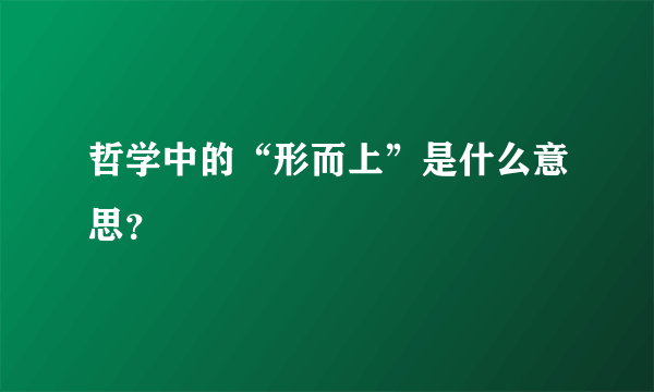 哲学中的“形而上”是什么意思？