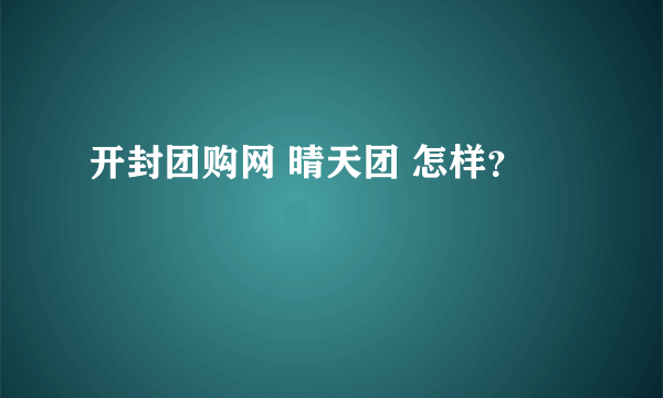 开封团购网 晴天团 怎样？