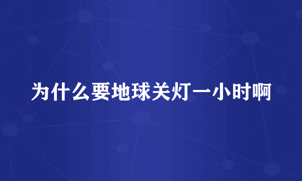 为什么要地球关灯一小时啊