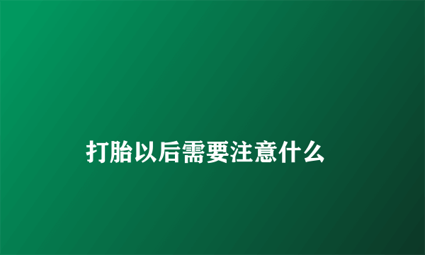 
    打胎以后需要注意什么
  