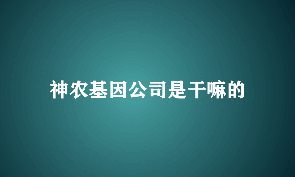 神农基因公司是干嘛的