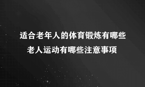 适合老年人的体育锻炼有哪些   老人运动有哪些注意事项