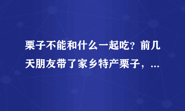 栗子不能和什么一起吃？前几天朋友带了家乡特产栗子，但是第1次吃栗子不太懂。